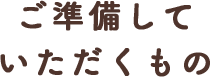 ご準備していただくもの